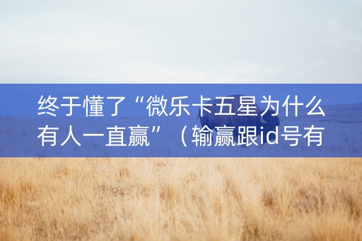 终于懂了“微乐卡五星为什么有人一直赢”（输赢跟id号有关系吗)