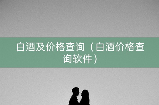 白酒及价格查询（白酒价格查询软件）
