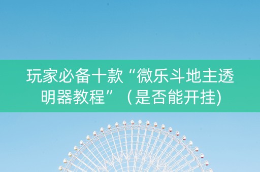 玩家必备十款“微乐斗地主透明器教程”（是否能开挂)