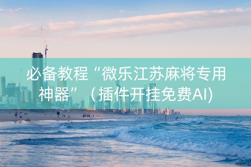 必备教程“微乐江苏麻将专用神器”（插件开挂免费AI)
