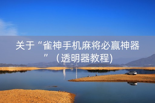 关于“雀神手机麻将必赢神器”（透明器教程)