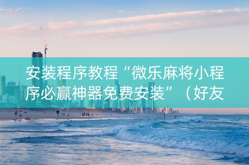 安装程序教程“微乐麻将小程序必赢神器免费安装”（好友房怎么才能赢)