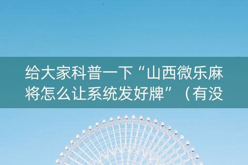 给大家科普一下“山西微乐麻将怎么让系统发好牌”（有没有猫腻)