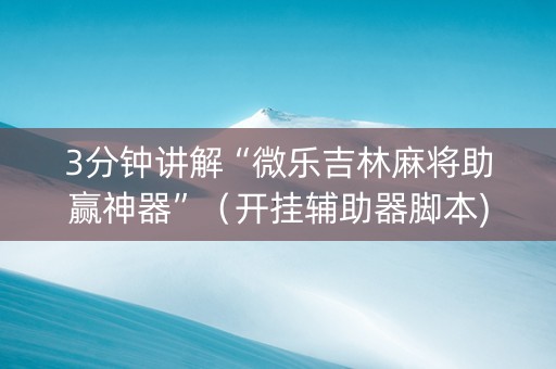 3分钟讲解“微乐吉林麻将助赢神器”（开挂辅助器脚本)