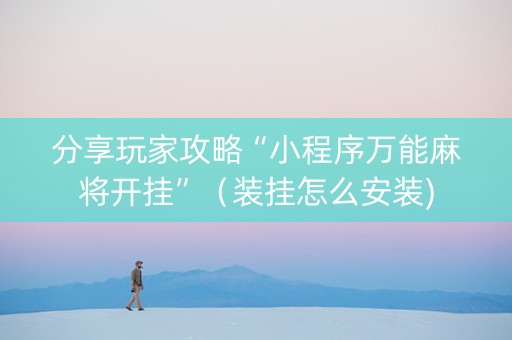 分享玩家攻略“小程序万能麻将开挂”（装挂怎么安装)