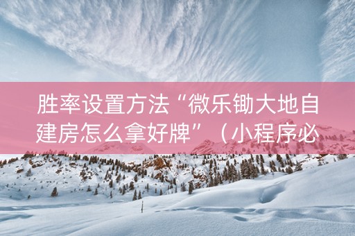 胜率设置方法“微乐锄大地自建房怎么拿好牌”（小程序必赢神器)