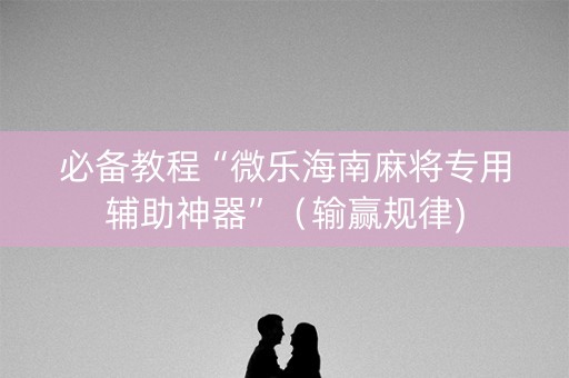 必备教程“微乐海南麻将专用辅助神器”（输赢规律)