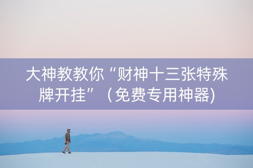 大神教教你“财神十三张特殊牌开挂”（免费专用神器)