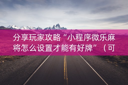 分享玩家攻略“小程序微乐麻将怎么设置才能有好牌”（可以设置输赢吗)