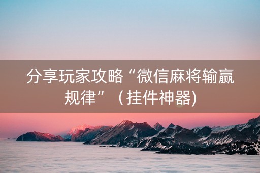 分享玩家攻略“微信麻将输赢规律”（挂件神器)