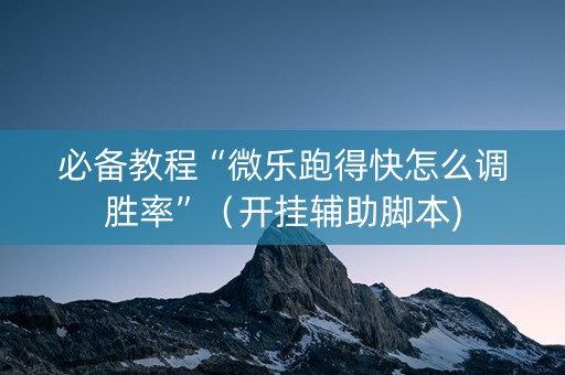 必备教程“微乐跑得快怎么调胜率”（开挂辅助脚本)