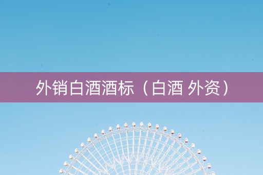 外销白酒酒标（白酒 外资）