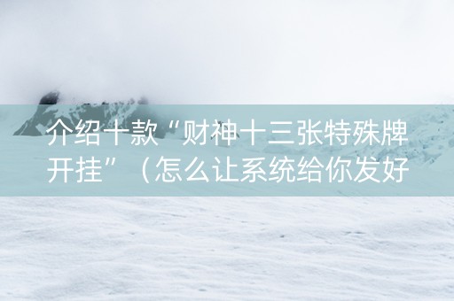 介绍十款“财神十三张特殊牌开挂”（怎么让系统给你发好牌)