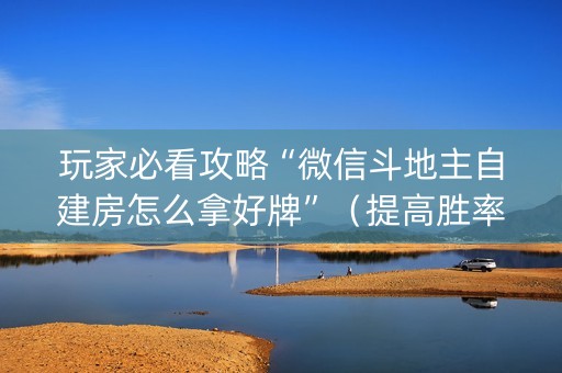 玩家必看攻略“微信斗地主自建房怎么拿好牌”（提高胜率技巧)