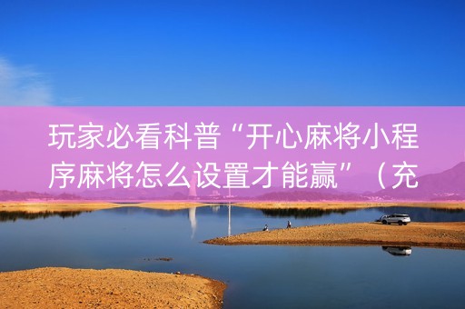 玩家必看科普“开心麻将小程序麻将怎么设置才能赢”（充会员胜率高)