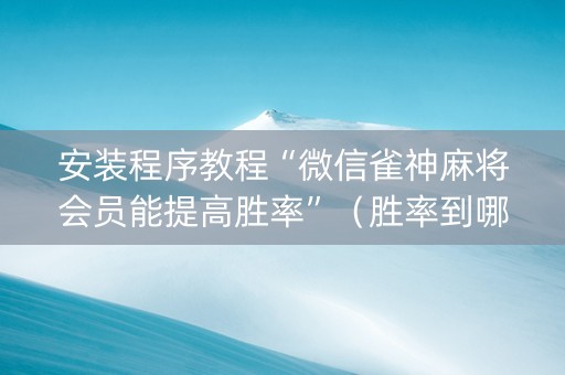 安装程序教程“微信雀神麻将会员能提高胜率”（胜率到哪调)