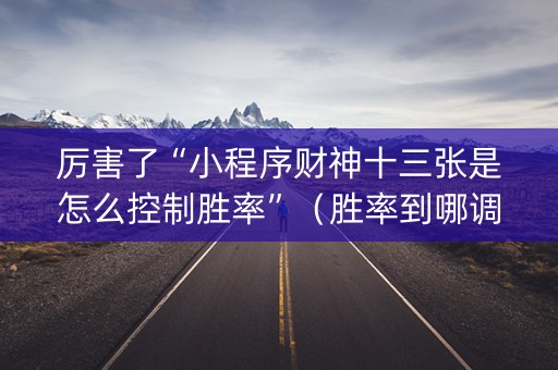 厉害了“小程序财神十三张是怎么控制胜率”（胜率到哪调)