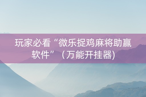 玩家必看“微乐捉鸡麻将助赢软件”（万能开挂器)