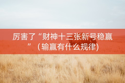 厉害了“财神十三张新号稳赢”（输赢有什么规律)