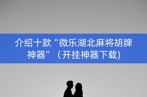 介绍十款“微乐湖北麻将胡牌神器”（开挂神器下载)