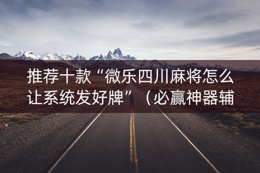 推荐十款“微乐四川麻将怎么让系统发好牌”（必赢神器辅助器)
