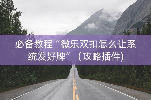 必备教程“微乐双扣怎么让系统发好牌”（攻略插件)