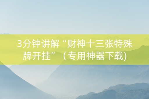 3分钟讲解“财神十三张特殊牌开挂”（专用神器下载)