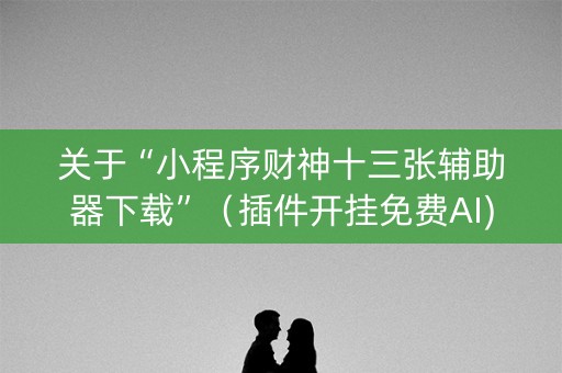 关于“小程序财神十三张辅助器下载”（插件开挂免费AI)