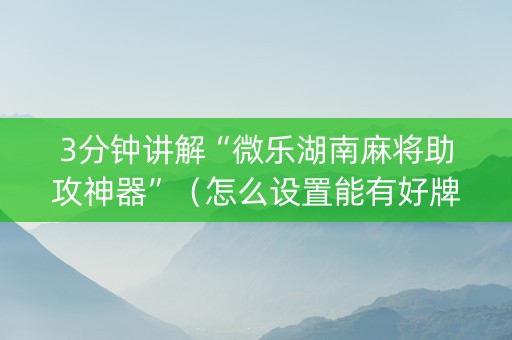 3分钟讲解“微乐湖南麻将助攻神器”（怎么设置能有好牌)