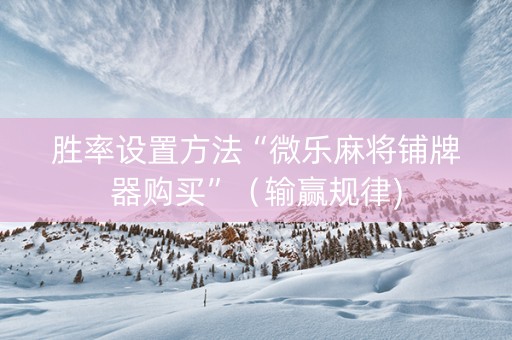 胜率设置方法“微乐麻将铺牌器购买”（输赢规律)