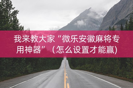 我来教大家“微乐安徽麻将专用神器”（怎么设置才能赢)