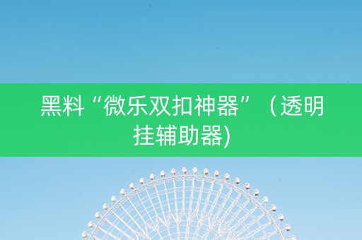 黑料“微乐双扣神器”（透明挂辅助器)
