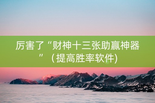 厉害了“财神十三张助赢神器”（提高胜率软件)