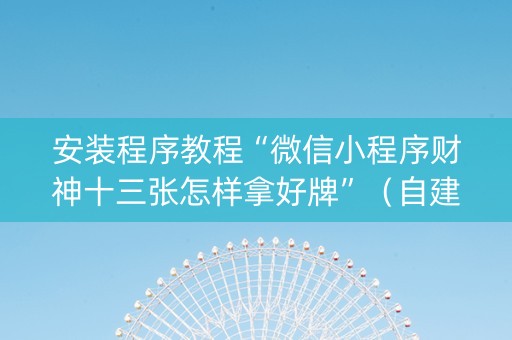 安装程序教程“微信小程序财神十三张怎样拿好牌”（自建房怎么赢)
