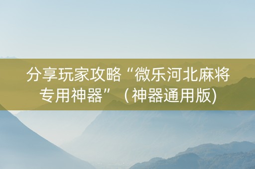 分享玩家攻略“微乐河北麻将专用神器”（神器通用版)