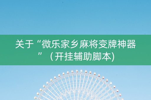 关于“微乐家乡麻将变牌神器”（开挂辅助脚本)