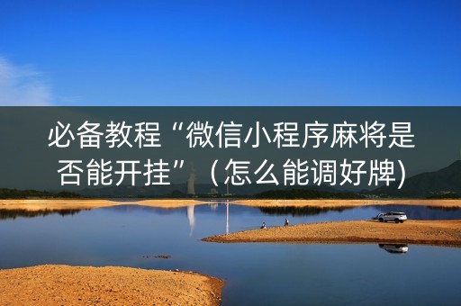 必备教程“微信小程序麻将是否能开挂”（怎么能调好牌)