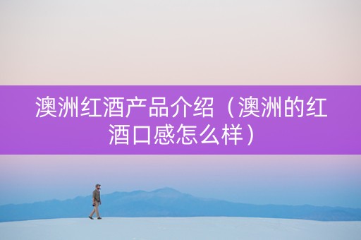 澳洲红酒产品介绍（澳洲的红酒口感怎么样）