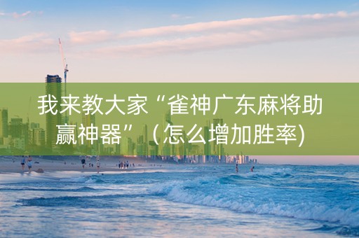 我来教大家“雀神广东麻将助赢神器”（怎么增加胜率)