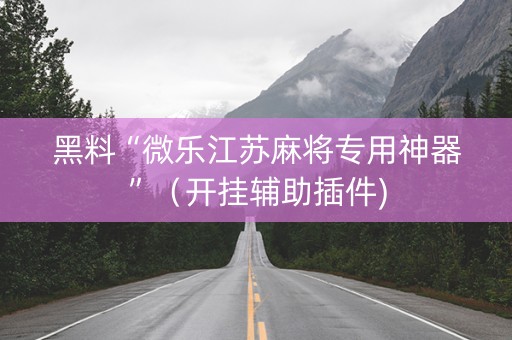 黑料“微乐江苏麻将专用神器”（开挂辅助插件)