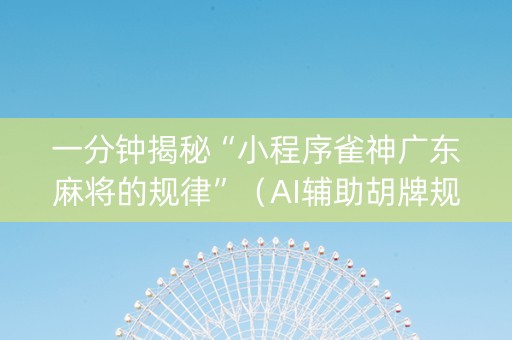 一分钟揭秘“小程序雀神广东麻将的规律”（AI辅助胡牌规则)