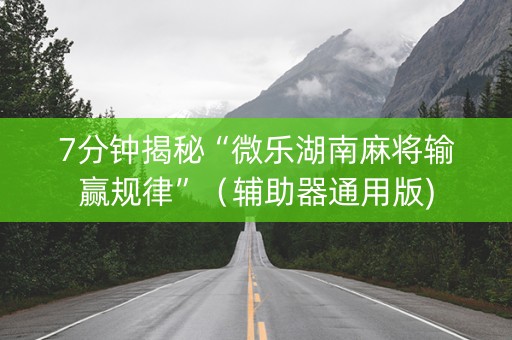 7分钟揭秘“微乐湖南麻将输赢规律”（辅助器通用版)