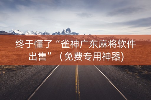 终于懂了“雀神广东麻将软件出售”（免费专用神器)
