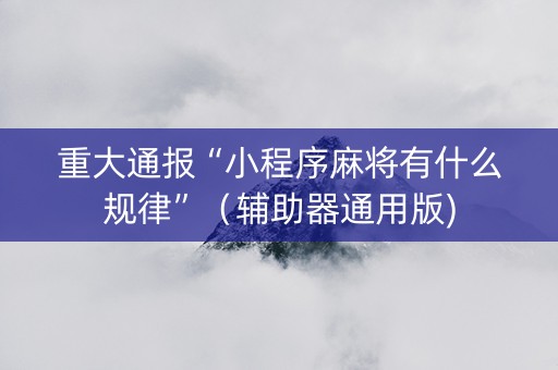 重大通报“小程序麻将有什么规律”（辅助器通用版)