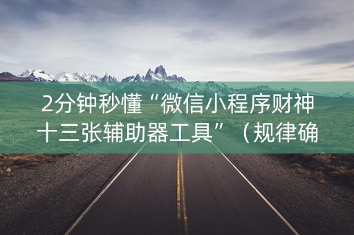 2分钟秒懂“微信小程序财神十三张辅助器工具”（规律确实有挂)