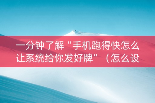 一分钟了解“手机跑得快怎么让系统给你发好牌”（怎么设置能有好牌)