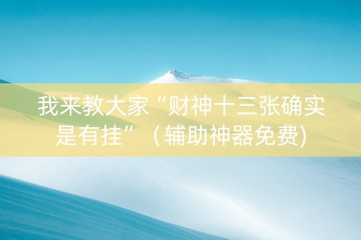 我来教大家“财神十三张确实是有挂”（辅助神器免费)