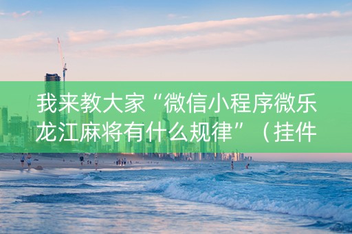 我来教大家“微信小程序微乐龙江麻将有什么规律”（挂件神器)