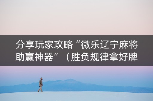 分享玩家攻略“微乐辽宁麻将助赢神器”（胜负规律拿好牌)