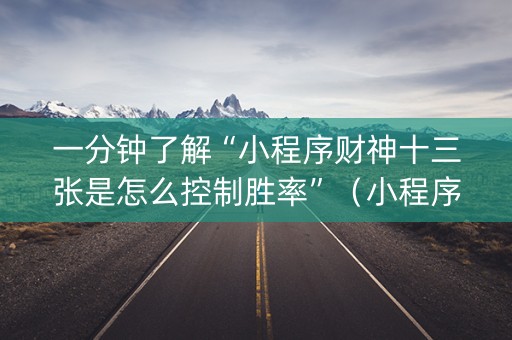 一分钟了解“小程序财神十三张是怎么控制胜率”（小程序怎么才会赢)